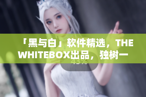 「黑與白」軟件精選，THEWHITEBOX出品，獨(dú)樹一幟