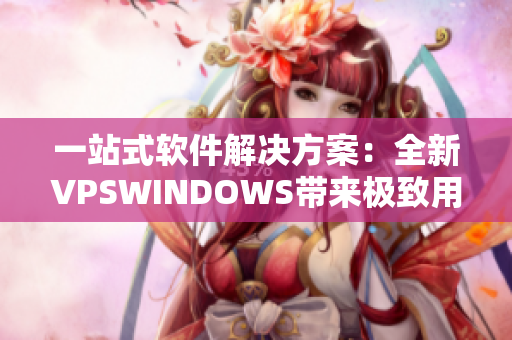一站式軟件解決方案：全新VPSWINDOWS帶來極致用戶體驗(yàn)！