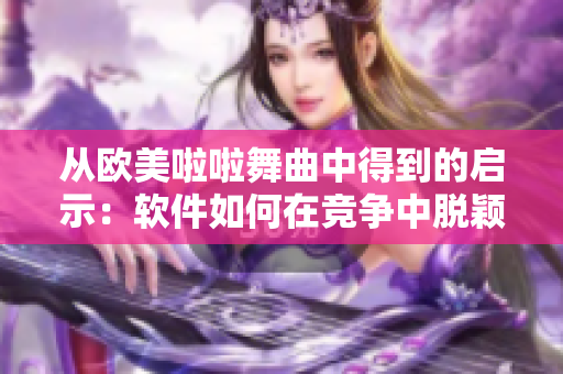 從歐美啦啦舞曲中得到的啟示：軟件如何在競爭中脫穎而出