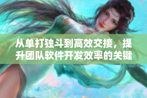 從單打獨(dú)斗到高效交接，提升團(tuán)隊(duì)軟件開發(fā)效率的關(guān)鍵