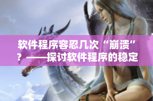 軟件程序容忍幾次“崩潰”？——探討軟件程序的穩(wěn)定性和容錯(cuò)能力
