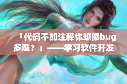 「代碼不加注釋你想修bug多難？」——學(xué)習(xí)軟件開發(fā)中注釋的重要性