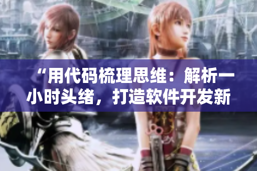 “用代碼梳理思維：解析一小時(shí)頭緒，打造軟件開發(fā)新路”
