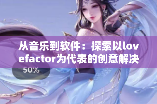從音樂到軟件：探索以lovefactor為代表的創(chuàng)意解決方案