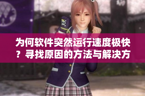 為何軟件突然運(yùn)行速度極快？尋找原因的方法與解決方案