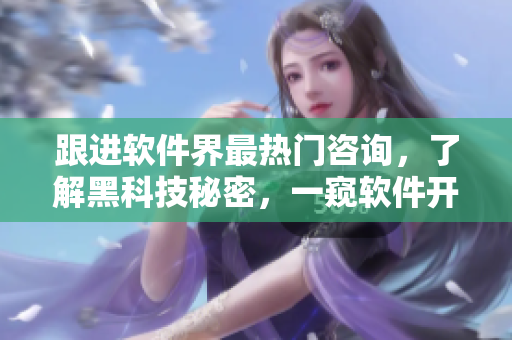 跟進(jìn)軟件界最熱門咨詢，了解黑科技秘密，一窺軟件開發(fā)內(nèi)幕