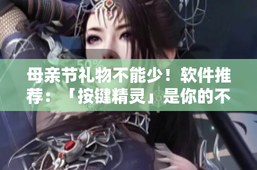母親節(jié)禮物不能少！軟件推薦：「按鍵精靈」是你的不二之選！