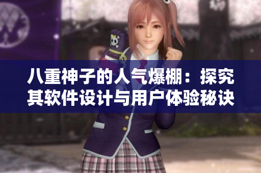 八重神子的人氣爆棚：探究其軟件設(shè)計(jì)與用戶體驗(yàn)秘訣