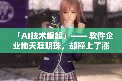 「AI技術(shù)崛起」—— 軟件企業(yè)地天涯明珠，卻撞上了漲停的頂端！