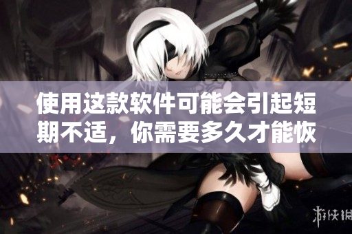 使用這款軟件可能會(huì)引起短期不適，你需要多久才能恢復(fù)？
