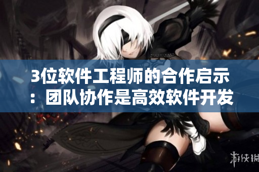 3位軟件工程師的合作啟示：團(tuán)隊(duì)協(xié)作是高效軟件開發(fā)的關(guān)鍵