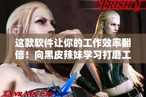 這款軟件讓你的工作效率翻倍！向黑皮辣妹學習打磨工具技巧