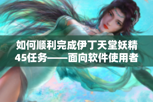 如何順利完成伊丁天堂妖精45任務(wù)——面向軟件使用者的教程