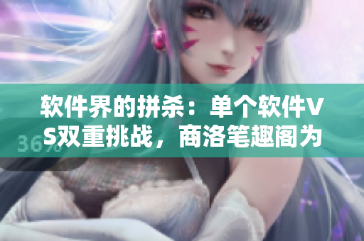 軟件界的拼殺：單個軟件VS雙重挑戰(zhàn)，商洛筆趣閣為您解讀
