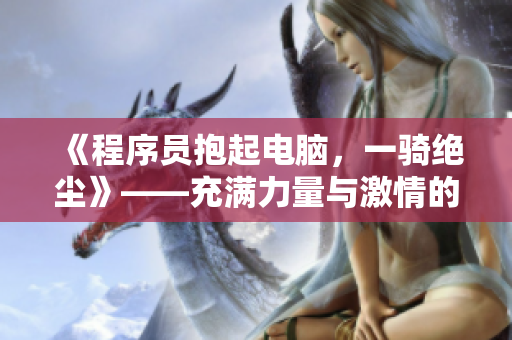 《程序員抱起電腦，一騎絕塵》——充滿力量與激情的軟件開發(fā)之路