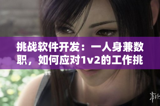 挑戰(zhàn)軟件開發(fā)：一人身兼數(shù)職，如何應(yīng)對1v2的工作挑戰(zhàn)