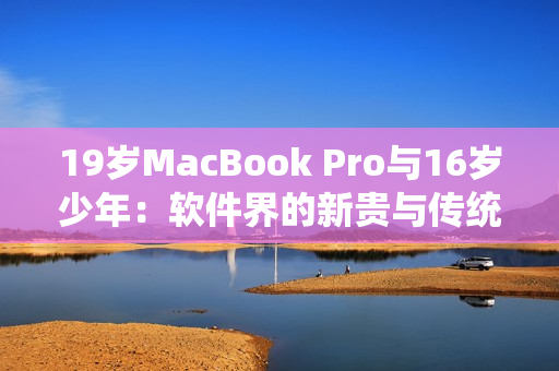19歲MacBook Pro與16歲少年：軟件界的新貴與傳統(tǒng)的交匯