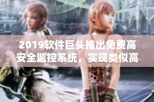 2019軟件巨頭推出免費(fèi)高安全監(jiān)控系統(tǒng)，實(shí)現(xiàn)類似高壓監(jiān)獄管理