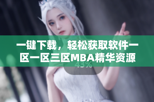 一鍵下載，輕松獲取軟件一區(qū)一區(qū)三區(qū)MBA精華資源