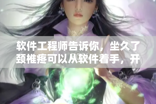 軟件工程師告訴你，坐久了頸椎疼可以從軟件著手，開啟職場瘦身之路！