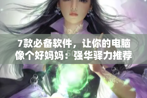 7款必備軟件，讓你的電腦像個好媽媽：強華驛力推薦