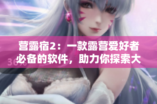 營露宿2：一款露營愛好者必備的軟件，助力你探索大自然！
