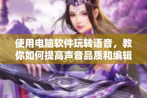 使用電腦軟件玩轉(zhuǎn)語音，教你如何提高聲音品質(zhì)和編輯SB視頻