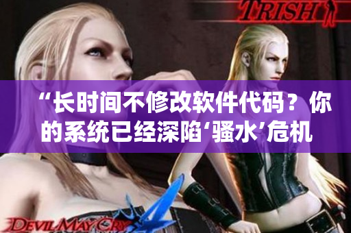 “長時間不修改軟件代碼？你的系統(tǒng)已經(jīng)深陷‘騷水’危機！”