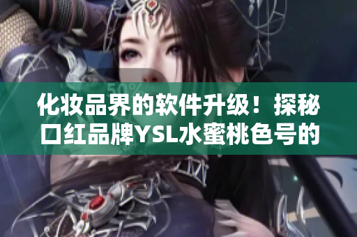 化妝品界的軟件升級(jí)！探秘口紅品牌YSL水蜜桃色號(hào)的設(shè)計(jì)與制造