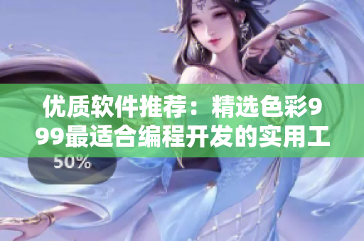 優(yōu)質(zhì)軟件推薦：精選色彩999最適合編程開發(fā)的實用工具