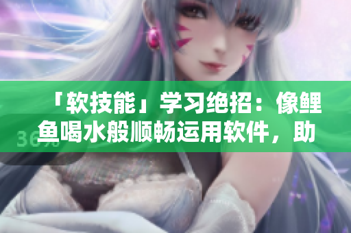 「軟技能」學(xué)習(xí)絕招：像鯉魚喝水般順暢運(yùn)用軟件，助你成為編輯達(dá)人！