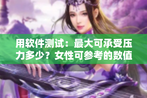 用軟件測(cè)試：最大可承受壓力多少？女性可參考的數(shù)值是多少厘米？
