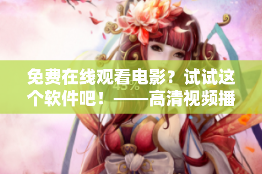 免費(fèi)在線觀看電影？試試這個(gè)軟件吧！——高清視頻播放器推薦