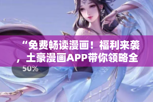 “免費(fèi)暢讀漫畫！福利來襲，土豪漫畫APP帶你領(lǐng)略全新快感！”