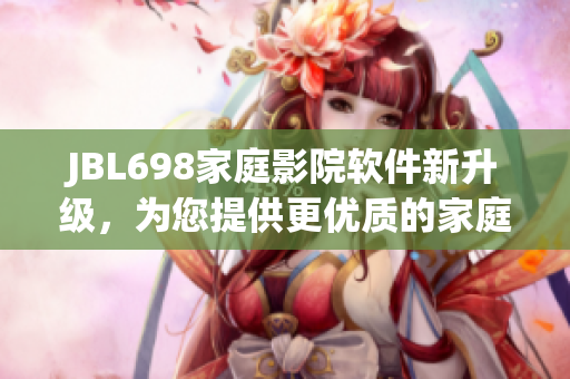 JBL698家庭影院軟件新升級(jí)，為您提供更優(yōu)質(zhì)的家庭影音體驗(yàn)