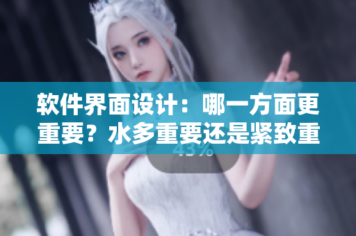 軟件界面設(shè)計(jì)：哪一方面更重要？水多重要還是緊致重要？