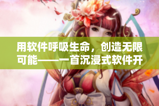 用軟件呼吸生命，創(chuàng)造無(wú)限可能——一首沉浸式軟件開(kāi)發(fā)之歌