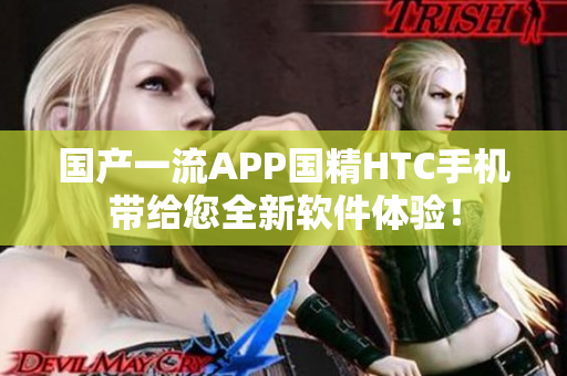 國(guó)產(chǎn)一流APP國(guó)精HTC手機(jī)帶給您全新軟件體驗(yàn)！