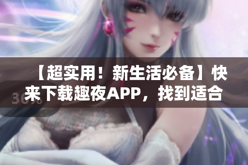 【超實(shí)用！新生活必備】快來(lái)下載趣夜APP，找到適合你的生活方式！