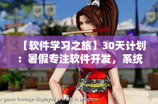 【軟件學(xué)習(xí)之旅】30天計(jì)劃：暑假專(zhuān)注軟件開(kāi)發(fā)，系統(tǒng)提升技能