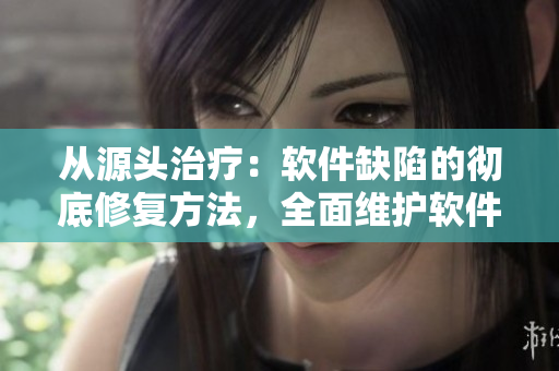 從源頭治療：軟件缺陷的徹底修復(fù)方法，全面維護(hù)軟件安全