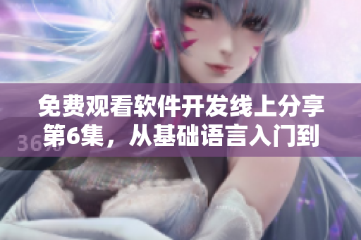 免費(fèi)觀看軟件開發(fā)線上分享第6集，從基礎(chǔ)語言入門到高級(jí)技巧全覆蓋！
