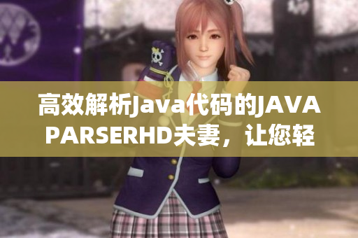高效解析Java代碼的JAVAPARSERHD夫妻，讓您輕松編寫優(yōu)質(zhì)軟件