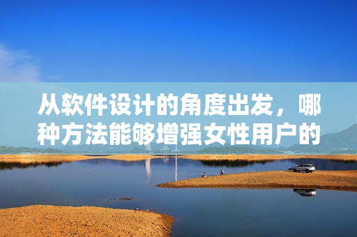 從軟件設(shè)計(jì)的角度出發(fā)，哪種方法能夠增強(qiáng)女性用戶的使用體驗(yàn)？