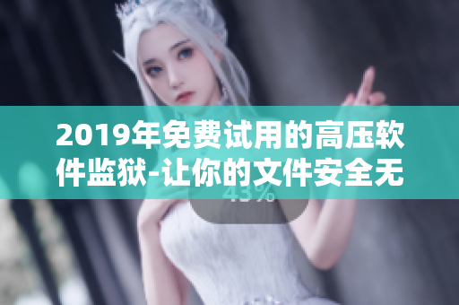 2019年免費試用的高壓軟件監(jiān)獄-讓你的文件安全無憂