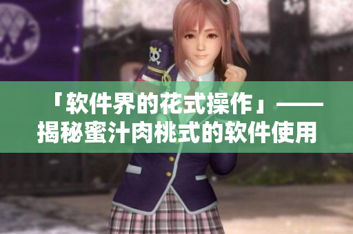 「軟件界的花式操作」——揭秘蜜汁肉桃式的軟件使用技巧