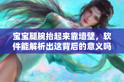 寶寶腿腕抬起來靠墻壁，軟件能解析出這背后的意義嗎？