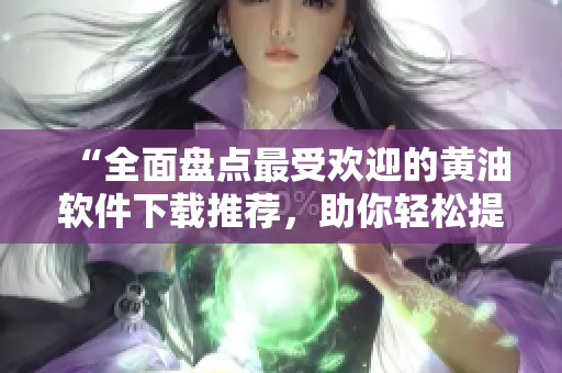“全面盤點最受歡迎的黃油軟件下載推薦，助你輕松提升工作效率！”