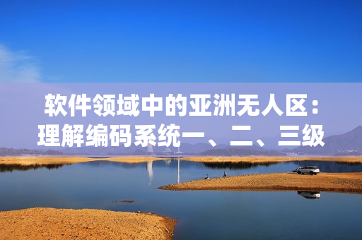 軟件領域中的亞洲無人區(qū)：理解編碼系統(tǒng)一、二、三級的意義