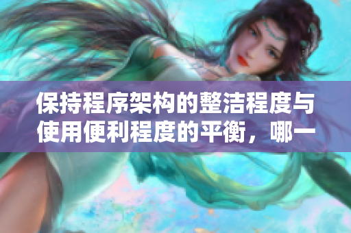 保持程序架構(gòu)的整潔程度與使用便利程度的平衡，哪一個更為重要？